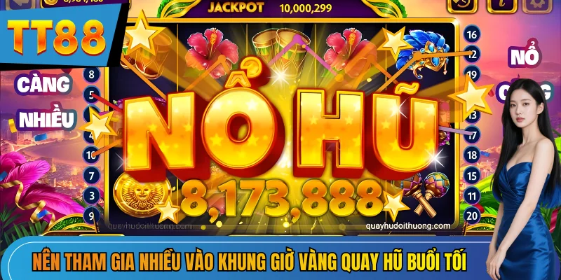 Nên tham gia nhiều vào khung giờ vàng quay hũ buổi tối